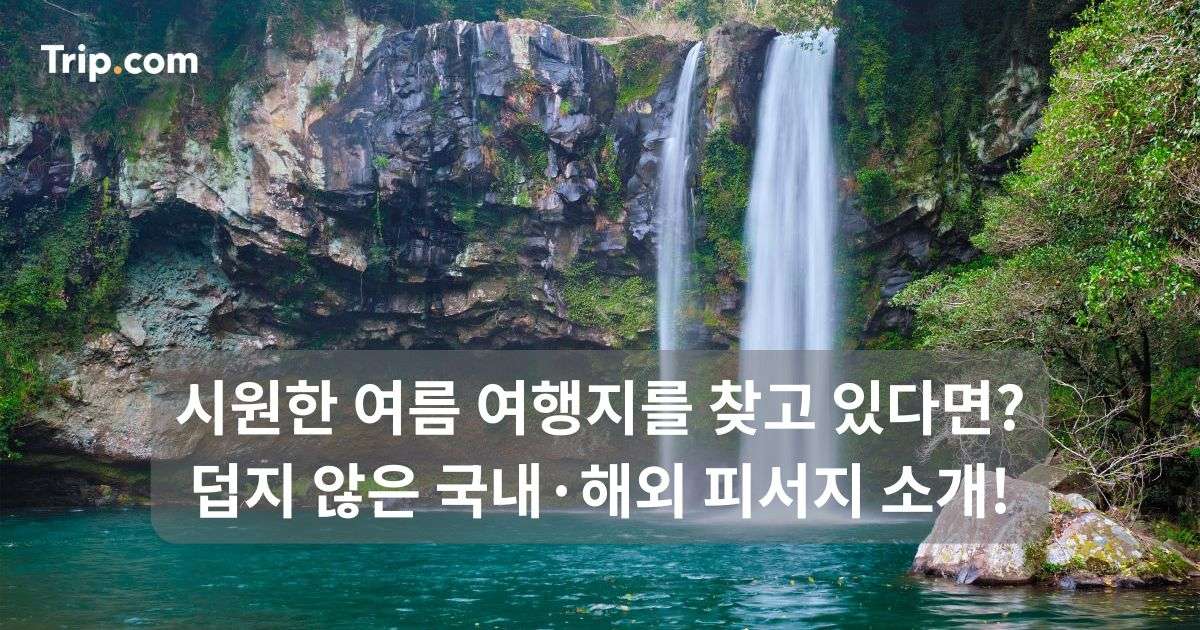 시원한 여름 여행지 추천: 덥지 않은 국내·해외 피서지 | 트립닷컴