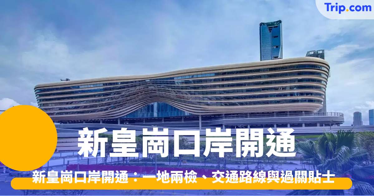 新皇崗口岸開通全攻略：一地兩檢、交通路線與過關貼士 | Trip.com