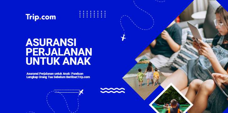 Asuransi Perjalanan untuk Anak: Panduan Lengkap Orang Tua Sebelum Berlibur|Trip.com