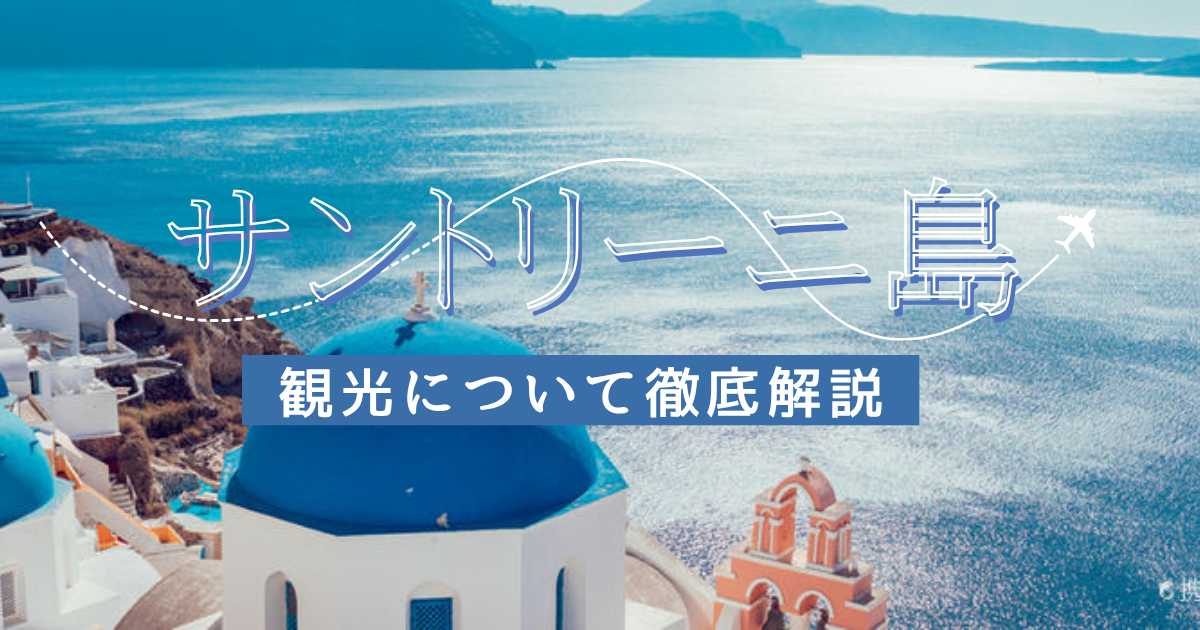 サントリーニ島観光設定解説！おすすめスポット・モデルコース・ベストシーズンを紹介