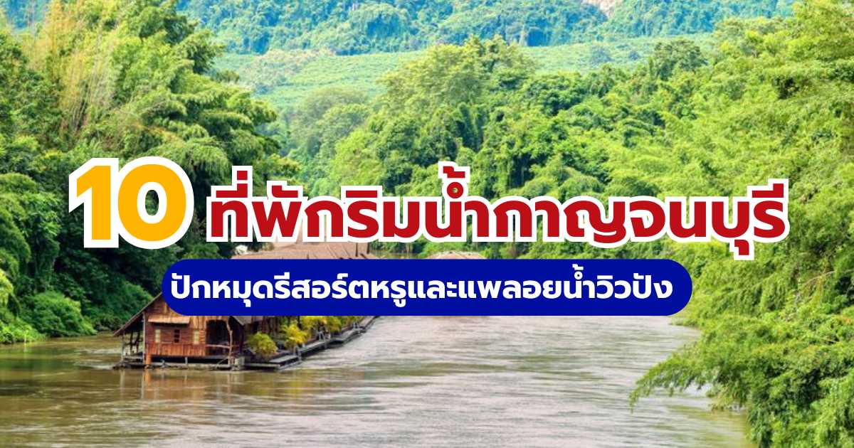 10 ที่พักริมน้ำกาญจนบุรี 2569 ปักหมุดรีสอร์ตหรูและแพลอยน้ำวิวปัง | Trip.com