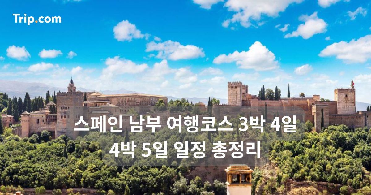 스페인 남부 여행코스 3박 4일 4박 5일 일정 총정리 | 트립닷컴