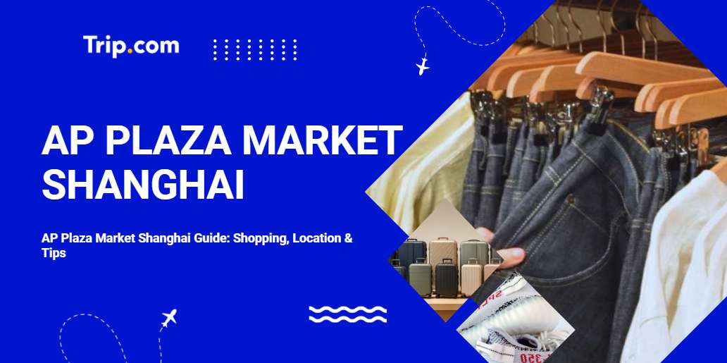 AP Plaza Market Shanghai Guide: Shopping, Location & Tips