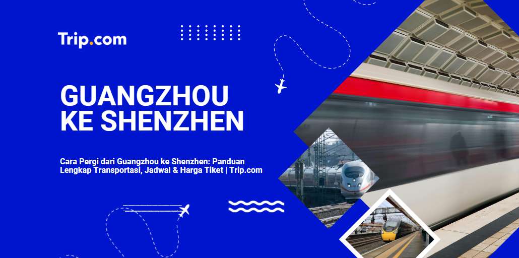 Cara Pergi dari Guangzhou ke Shenzhen: Kereta Cepat, Bus & Semua Pilihan Transportasi Terbaik 2026 |Trip.com