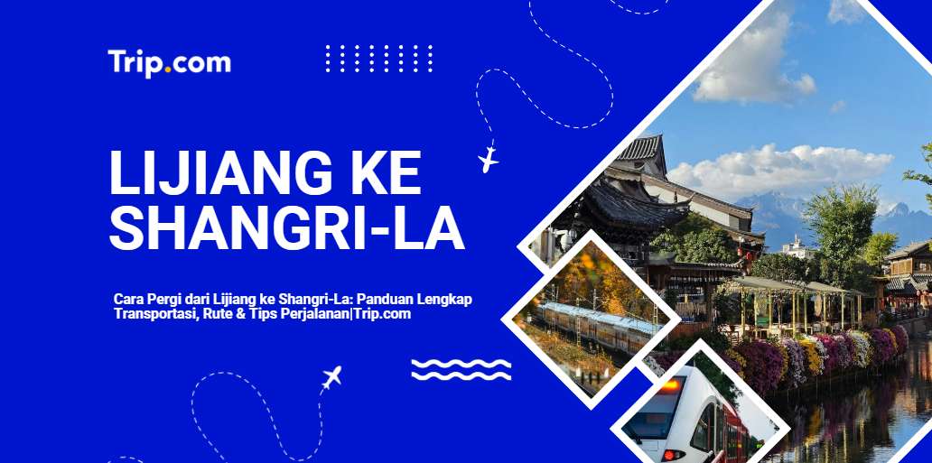 Cara Pergi dari Lijiang ke Shangri-La: Panduan Lengkap Transportasi, Rute & Tips 2026 |Trip.com