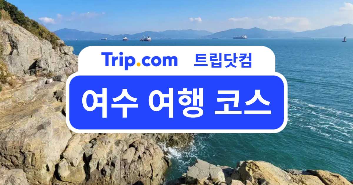 여수 여행 코스 가볼만한곳 및 일정 코스 추천 | 트립닷컴