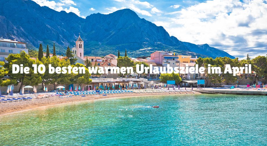 Die 10 besten warmen Urlaubsziele im April