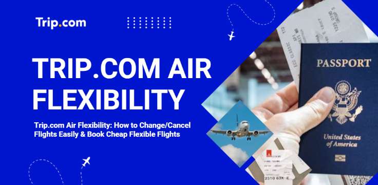 Trip.com Air Flexibility: Change, Cancel & Flexible Flights | Trip.com