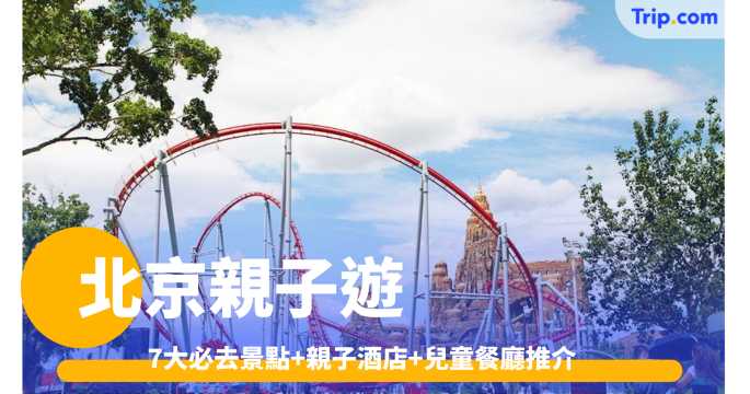 北京親子遊2026: 7大必去景點+親子酒店+兒童餐廳推介 | Trip.com