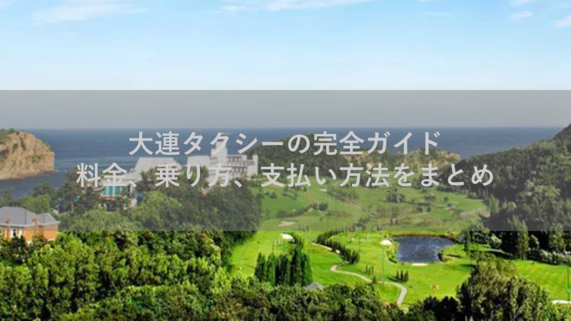 大連タクシーの完全ガイド：料金、乗り方、支払い方法をまとめ