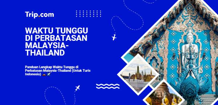 Waktu Tunggu Perbatasan Malaysia-Thailand: Panduan untuk WNI 2026 | Trip.com