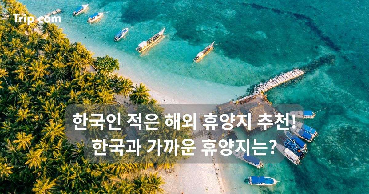한국인 적은 해외 휴양지 추천! 한국과 가까운 휴양지는? | 트립닷컴