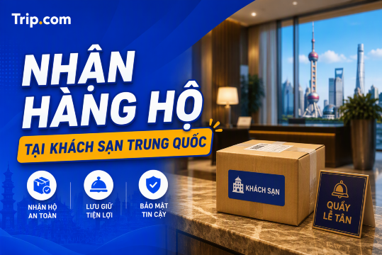 Kinh nghiệm nhận hàng hộ tại khách sạn Trung Quốc (Cập nhật 2026)
