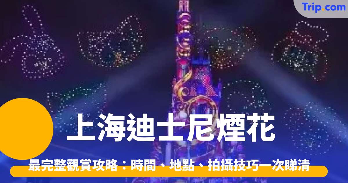 上海迪士尼煙花 最完整觀賞攻略：時間、地點、拍攝技巧一次睇清