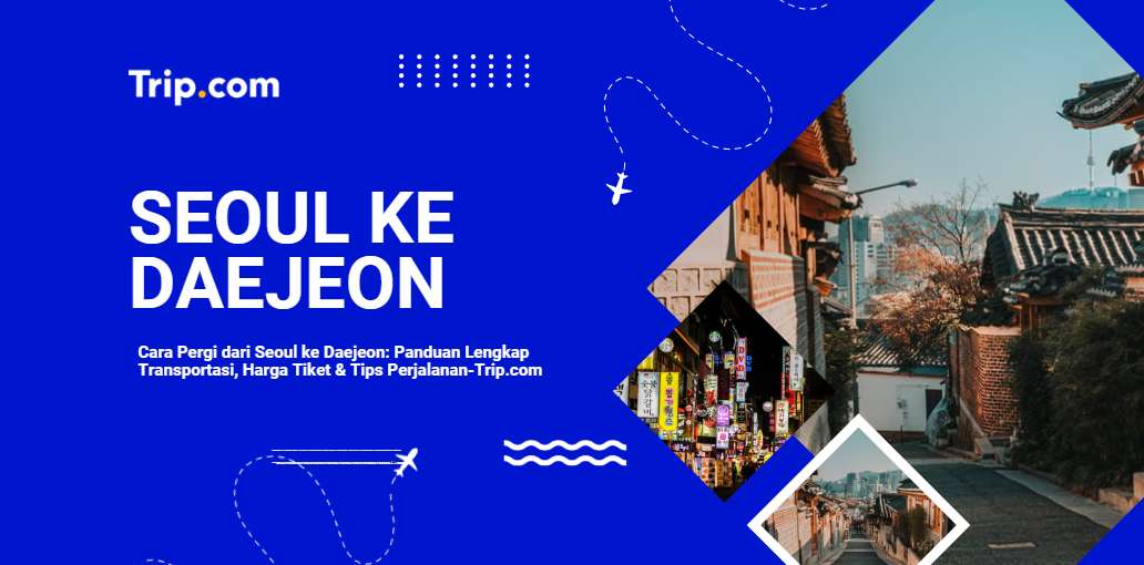 Cara Pergi dari Seoul ke Daejeon: KTX, Bus & Semua Pilihan Transportasi Terbaik 2026 |Trip.com