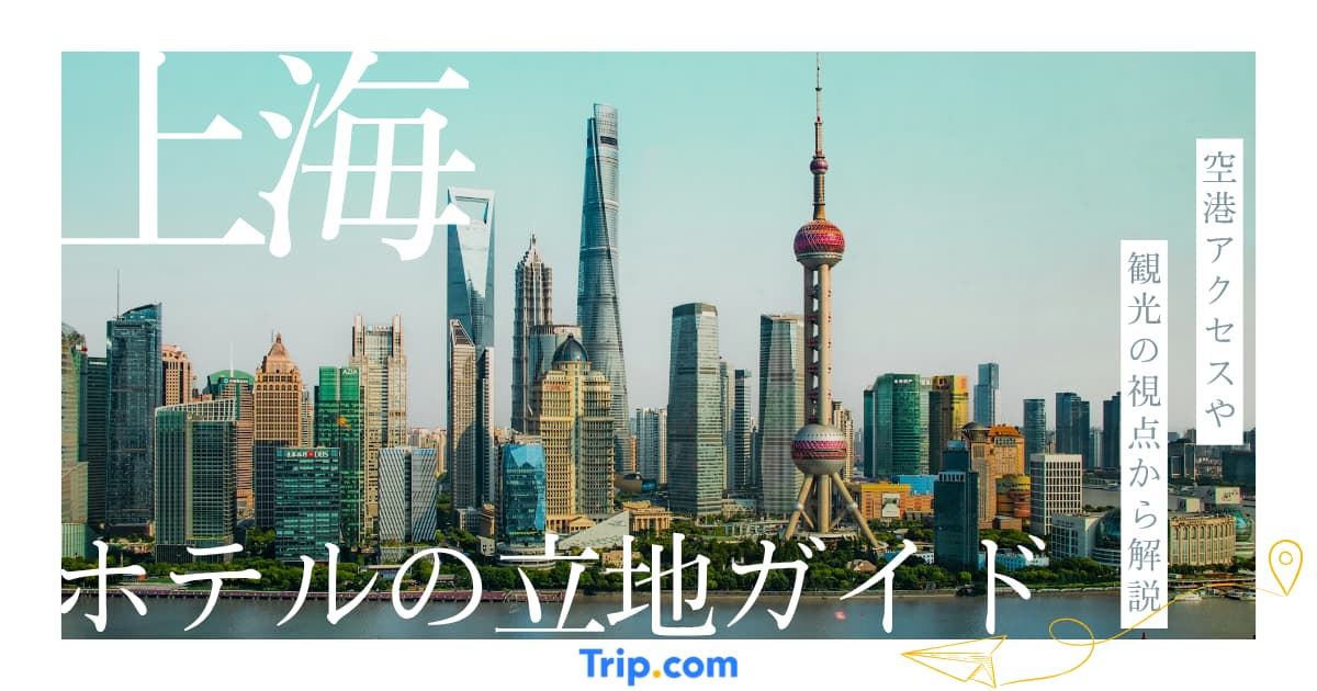 上海ホテルの立地完全ガイド｜観光・空港アクセス別おすすめエリア｜Trip.com