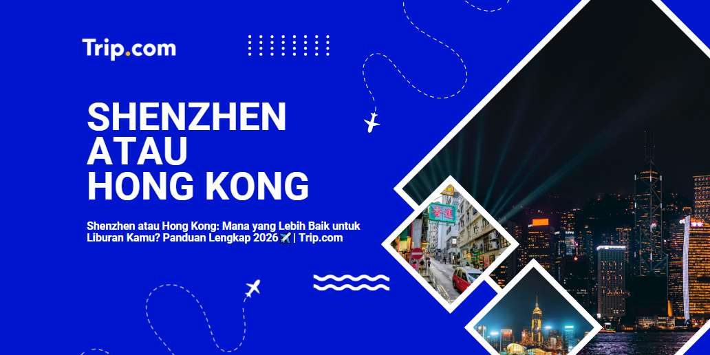 Shenzhen atau Hong Kong: Mana yang Lebih Baik untuk Liburan Kamu? | Trip.com