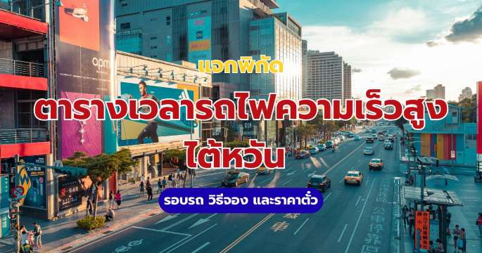 ตารางเวลารถไฟความเร็วสูงไต้หวัน (THSR): รอบรถ วิธีจอง และราคาตั๋ว