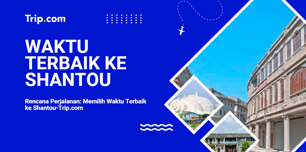 Rencana Perjalanan: Memilih Waktu Terbaik ke Shantou-Trip.com