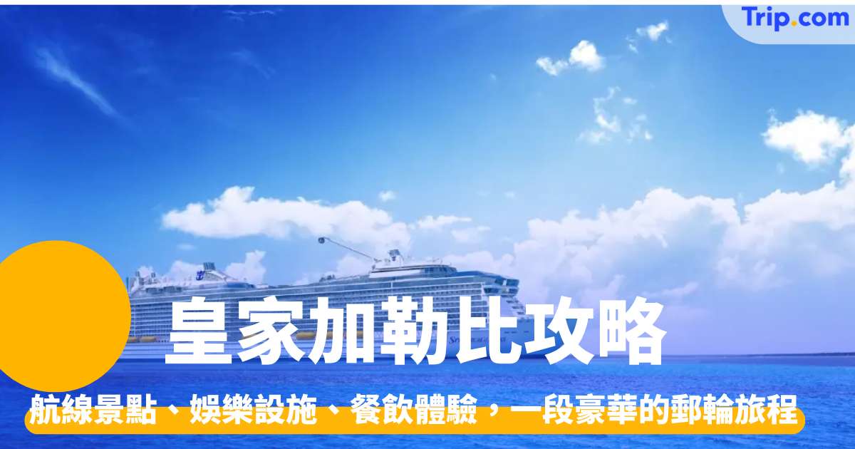 皇家加勒比攻略！了解航線、娛樂設施、餐飲體驗的郵輪旅程 | Trip.com