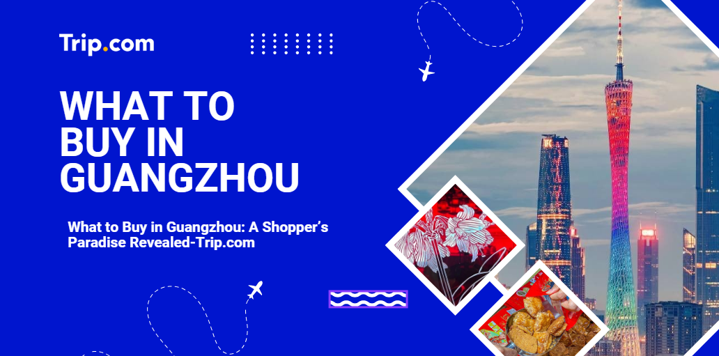 What To Buy In Guangzhou-Trip.com
