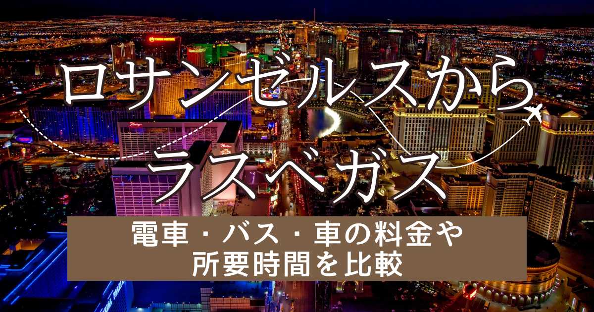 ロサンゼルスからラスベガスへの行き方！飛行機・バス・車の料金や所要時間を比較｜Trip.com
