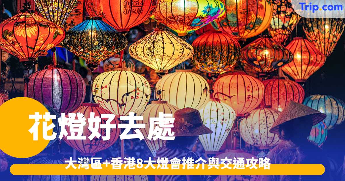 花燈好去處2026-2027: 大灣區+香港8大燈會推介與交通攻略 | Trip.com