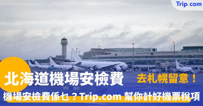 北海道機場安檢費 |  機場稅又加？北海道 3 大機場安檢費最新收費一覽 | Trip.com