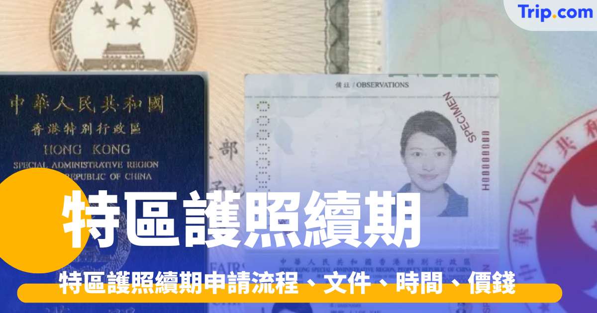特區護照續期2026 9.8護照費用新調整！特區護照續期申請流程、文件、時間、價錢 | Trip.com