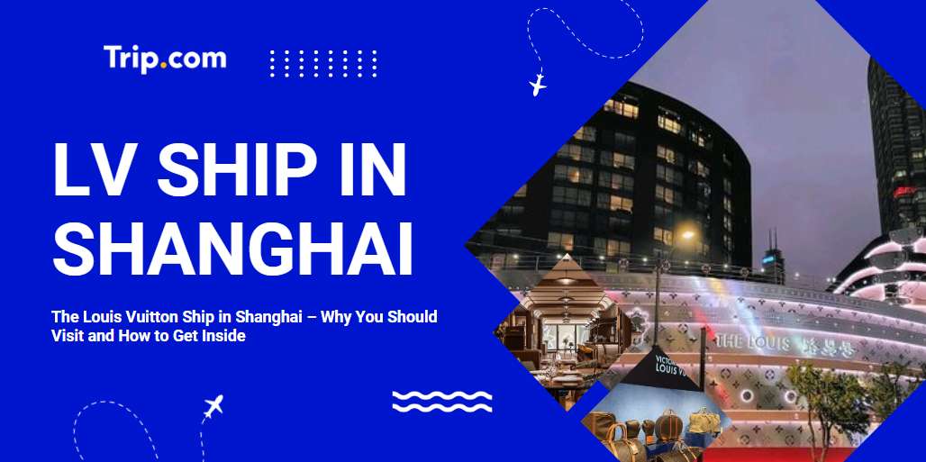 The Louis Vuitton Ship in Shanghai – Why You Should Visit and How to Get Inside