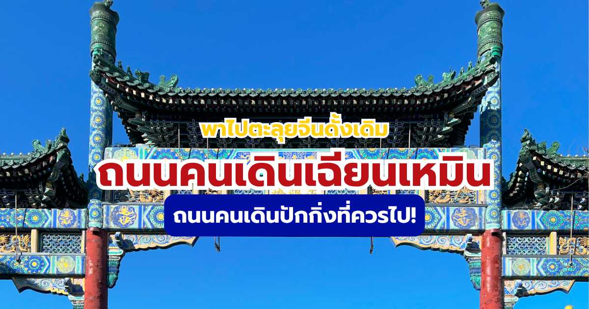 เที่ยวถนนคนเดินเฉียนเหมิน ปักกิ่ง 2569 แนะนำจุดชิม ช้อป แชะที่ห้ามพลาด