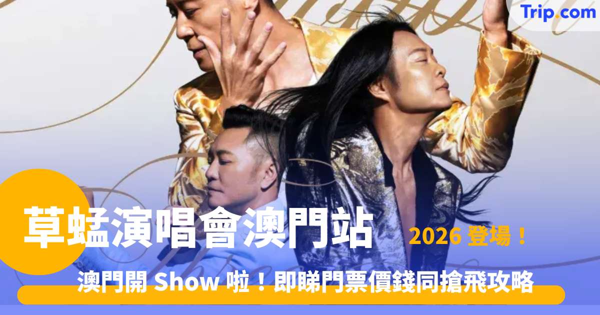 草蜢演唱會 2026 澳門站 | 門票價格、搶飛攻略及交通指南 | Trip.com