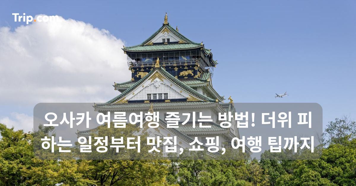 오사카 여름 여행! 더위 피하는 일정부터 맛집, 쇼핑까지 | 트립닷컴