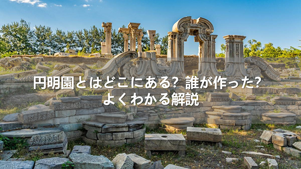 円明園とはどこにある？誰が作った？よくわかる解説