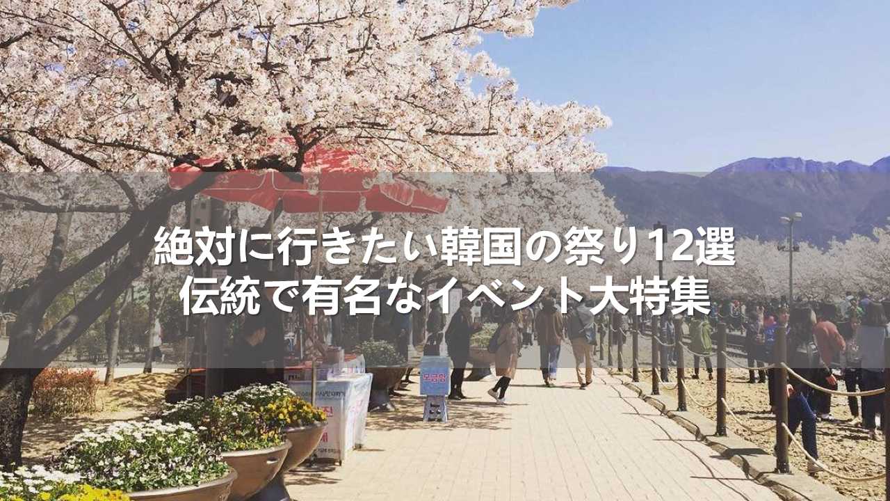 絶対に行きたい韓国の祭り12選！伝統で有名なイベント大特集