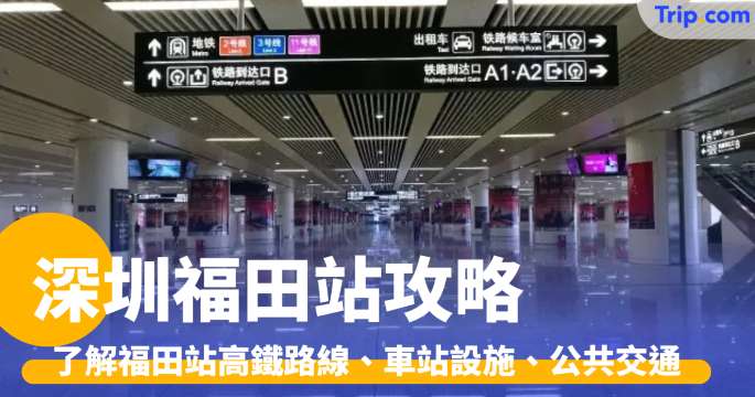 福田站攻略 | 一文帶你了解福田站高鐵路線、車站設施、公共交通 | Trip.com