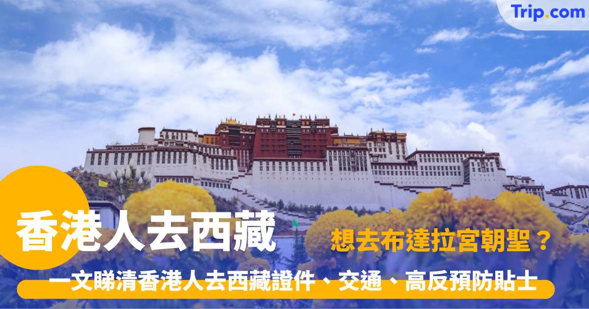 香港人去西藏 | 2026最新證件要求與申請方法！附交通景點住宿攻略 | Trip.com