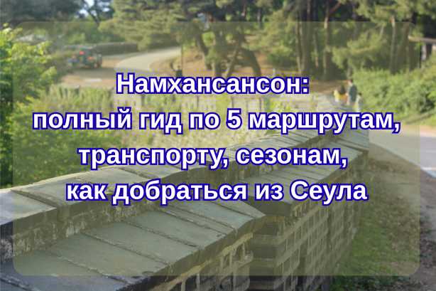 Намхансансон 2026: полный гид по 5 маршрутам, транспорту и сезонам - как добраться из Сеула| Trip.com