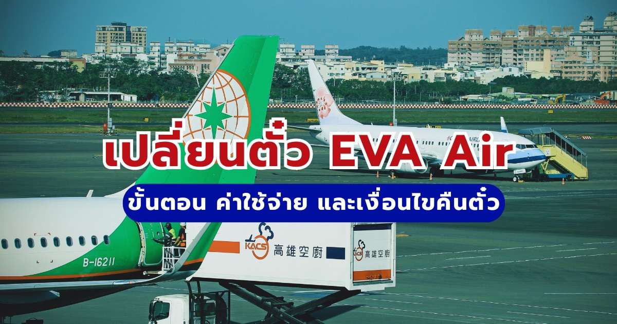 เปลี่ยนตั๋ว EVA Air อย่างไร?: ขั้นตอน ค่าใช้จ่าย และเงื่อนไขคืนตั๋ว