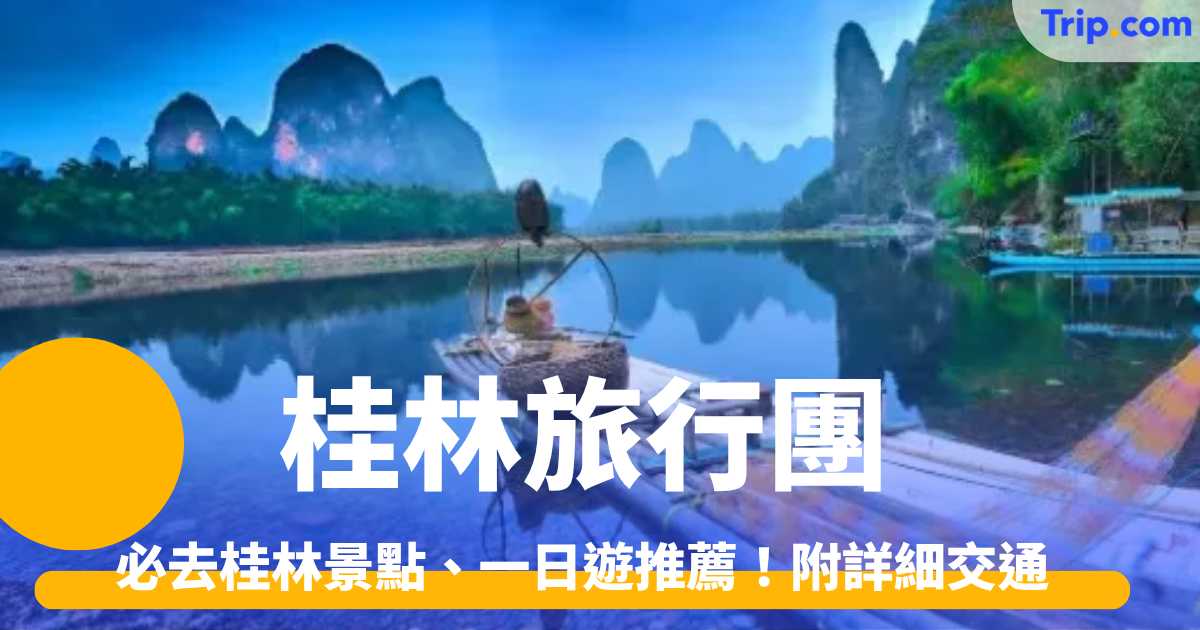 桂林旅行團 : 必去桂林景點、一日遊推薦！附詳細交通 | Trip.com