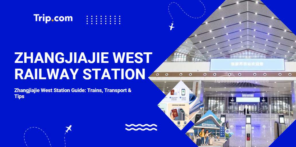 Zhangjiajie West Station Guide (2026): Trains, Transport & Tips | Trip.com