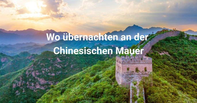 Übernachten an der Chinesischen Mauer: Gegenden, Hotels & Aktivitäten