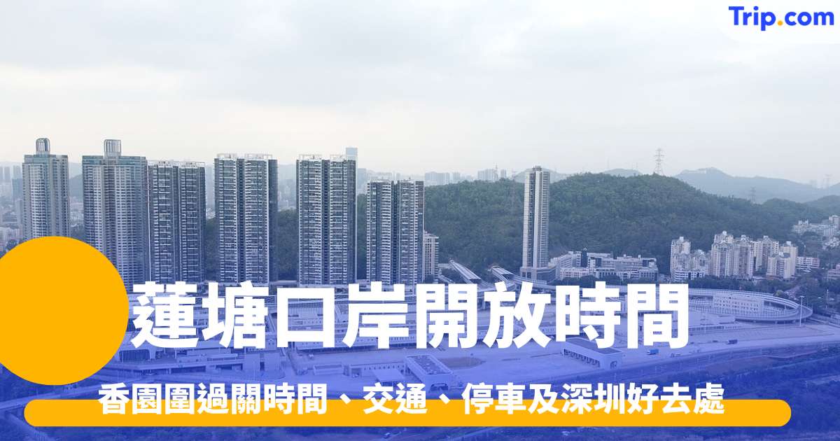 蓮塘口岸開放時間2026 香園圍過關時間、交通、停車及深圳好去處 | Trip.com