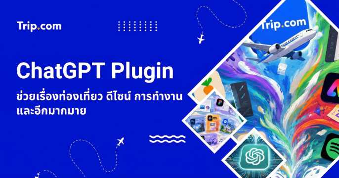 7 ChatGPT Plugin 2569 ช่วยเรื่องท่องเที่ยว ดีไซน์ การทำงาน และอีกมากมาย | Trip.com