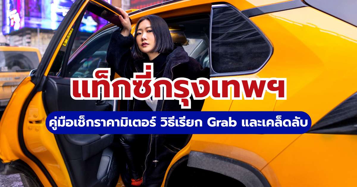แท็กซี่กรุงเทพ คู่มือเช็กราคามิเตอร์ วิธีเรียก Grab และเคล็ดลับ