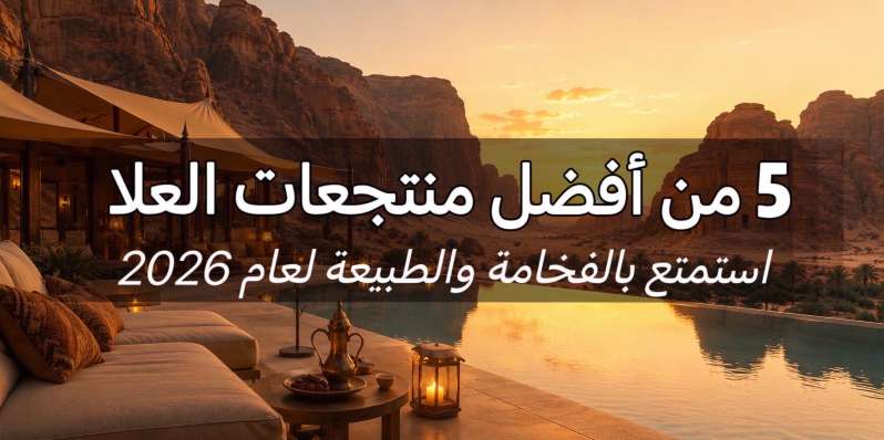 أفضل منتجعات العلا 2026: 5 إقامات فاخرة وتراثية | Trip.com