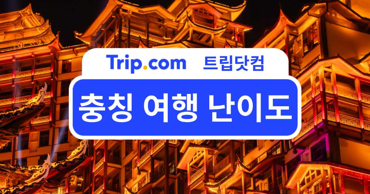 충칭 여행 난이도, 자유여행 초보도 가능할까요? | 트립닷컴