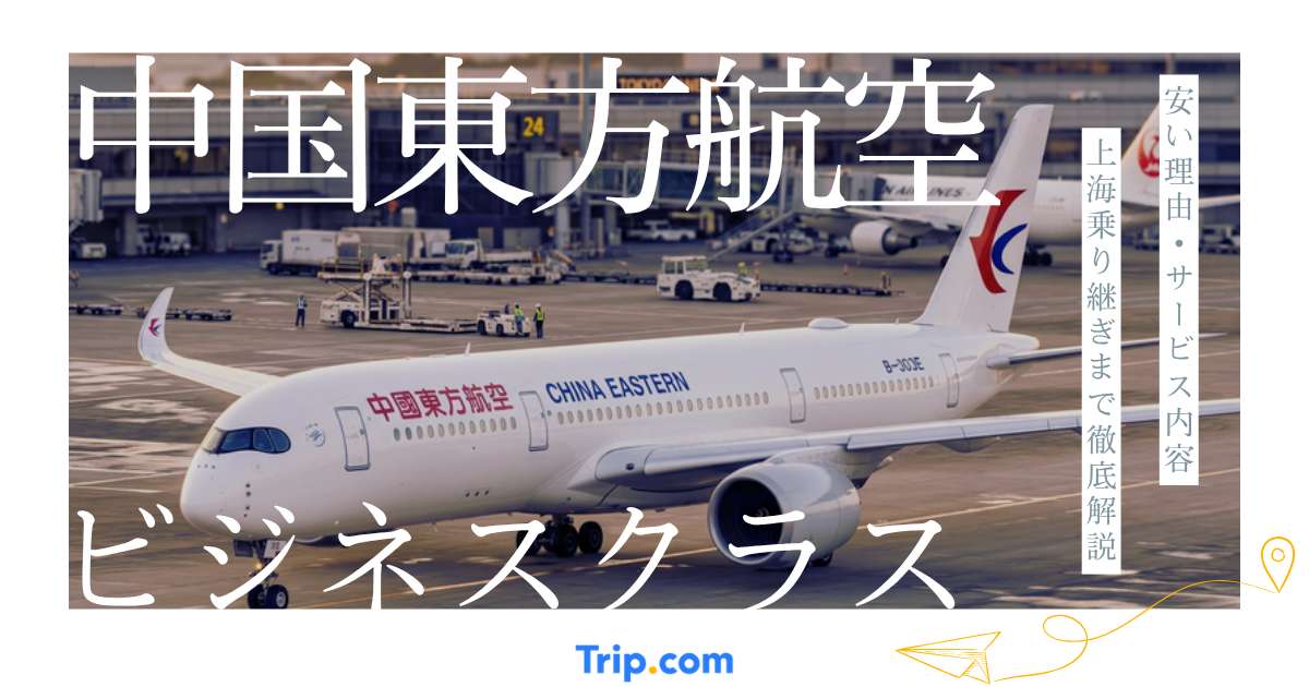 中国東方航空ビジネスクラス完全ガイド｜安い理由・サービス内容を解説