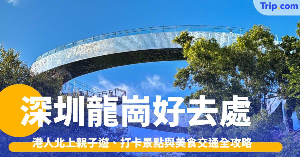 深圳龍崗好去處2026: 港人北上親子遊、打卡景點與美食交通全攻略 | Trip.com