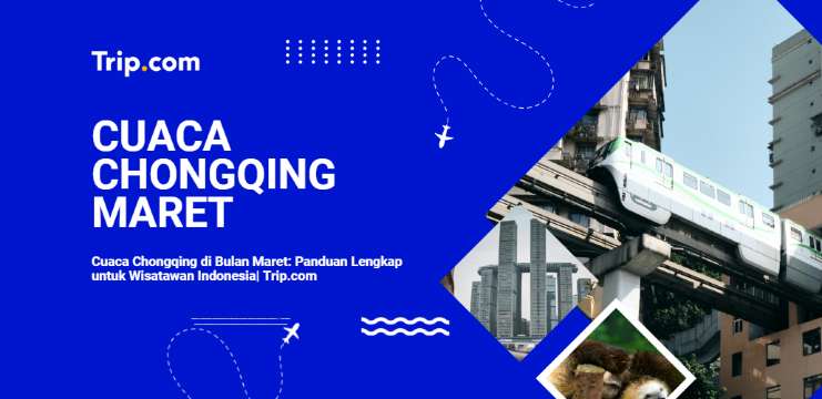 Cuaca Chongqing di Bulan Maret 2026: Panduan Suhu, Pakaian, & Tips Wisata| Trip.com